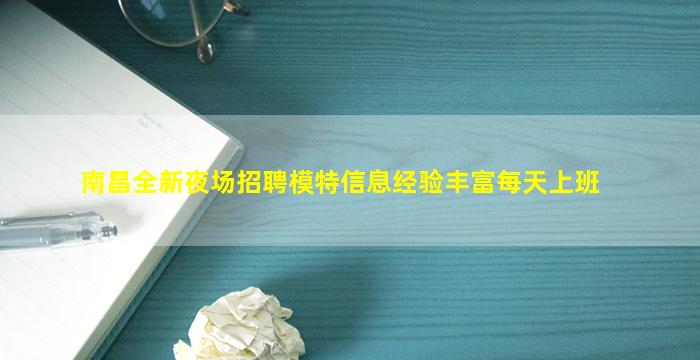 南昌全新夜场招聘模特信息经验丰富每天上班